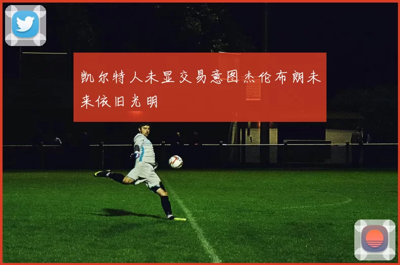 凯尔特人未显交易意图杰伦布朗未来依旧光明