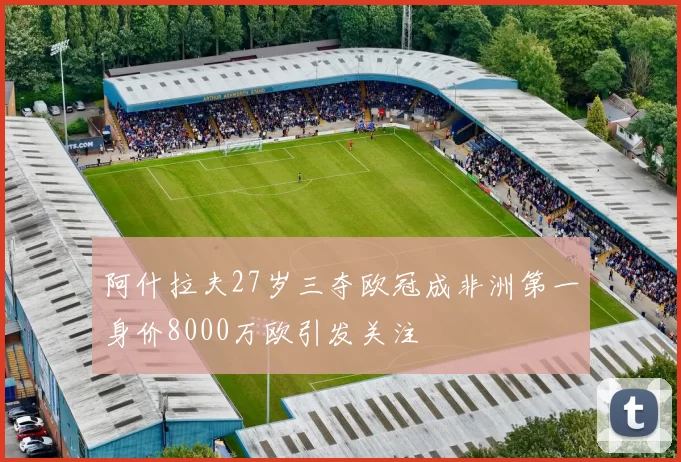 阿什拉夫27岁三夺欧冠成非洲第一身价8000万欧引发关注