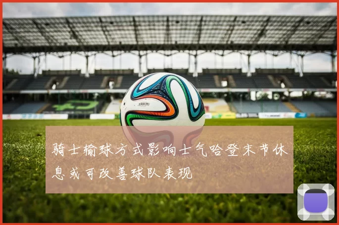 骑士输球方式影响士气哈登末节休息或可改善球队表现