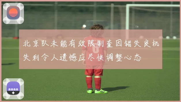 北京队未能有效限制奎因错失良机失利令人遗憾应尽快调整心态