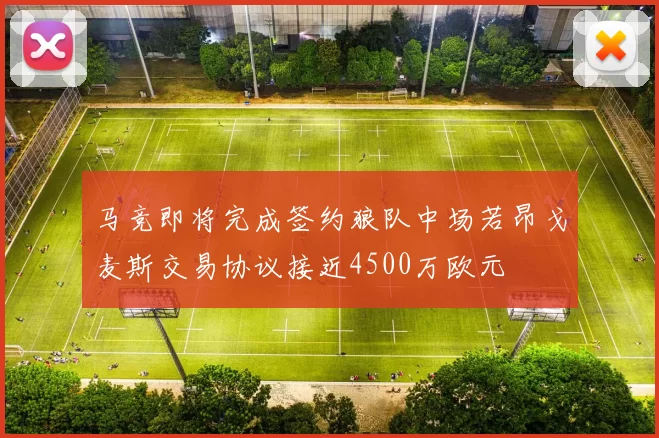 马竞即将完成签约狼队中场若昂戈麦斯交易协议接近4500万欧元