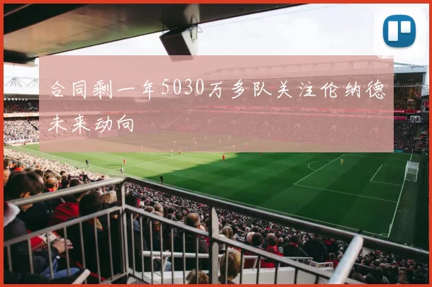 合同剩一年5030万多队关注伦纳德未来动向