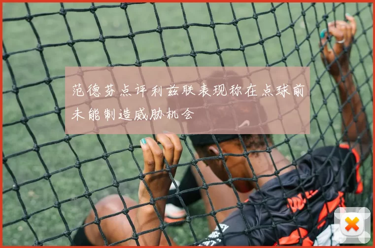 范德芬点评利兹联表现称在点球前未能制造威胁机会