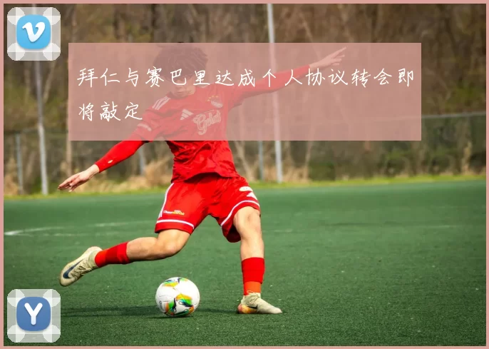 拜仁与赛巴里达成个人协议转会即将敲定