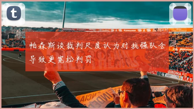 帕森斯谈裁判尺度认为对抗强队会导致更宽松判罚