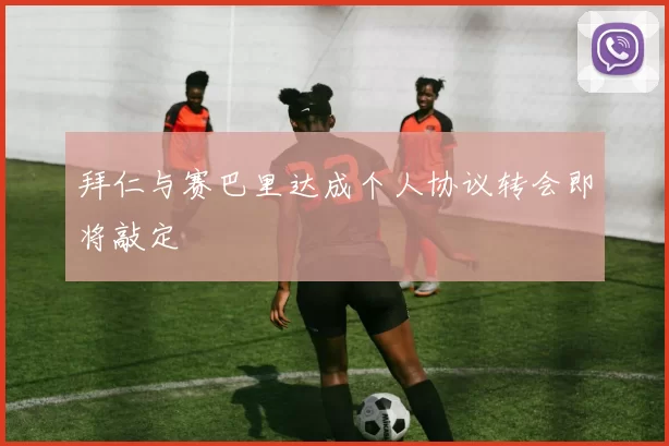 拜仁与赛巴里达成个人协议转会即将敲定