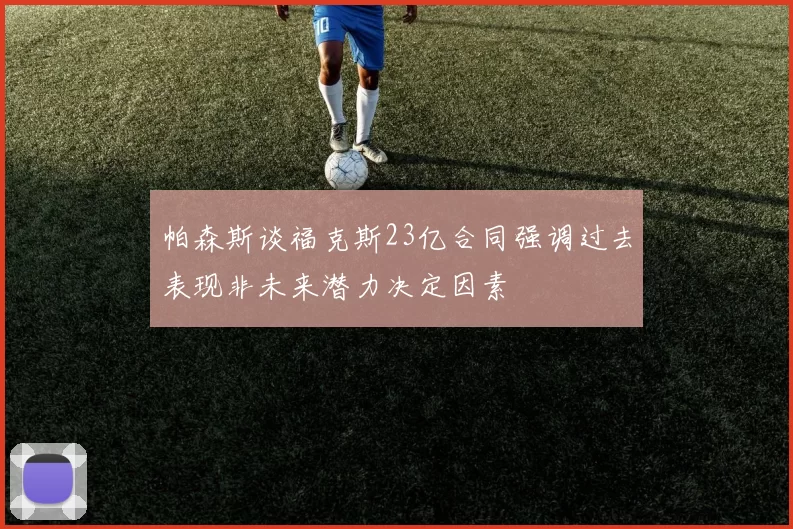 帕森斯谈福克斯23亿合同强调过去表现非未来潜力决定因素